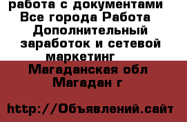 работа с документами - Все города Работа » Дополнительный заработок и сетевой маркетинг   . Магаданская обл.,Магадан г.